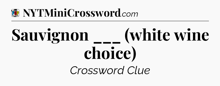 Sauvignon ___ (white wine choice) Crossword Clue
