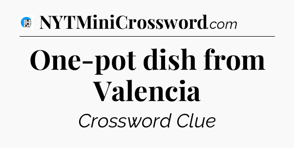 One-pot dish from Valencia Crossword Clue