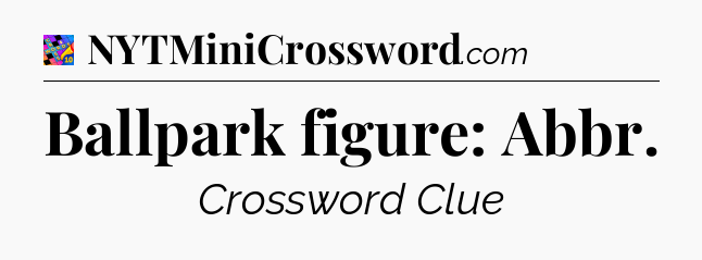Ballpark figure: Abbr Crossword Clue