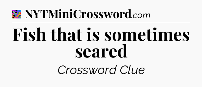 Fish that is sometimes seared Crossword Clue