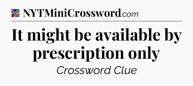 It might be available by prescription only Crossword Clue