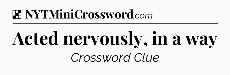 Solution: Acted nervously, in a way - NYT Crossword