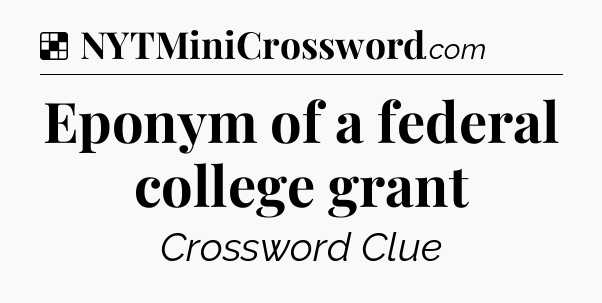Solution: Eponym of a federal college grant - NYT Crossword