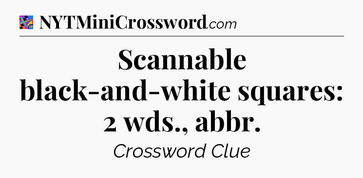 Scannable black-and-white squares: 2 wds., abbr Crossword Clue