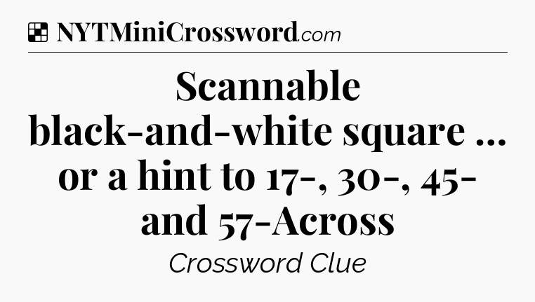 Solution: Scannable black-and-white square … or a hint to 17-, 30-, 45- and 57-Across - NYT Crossword