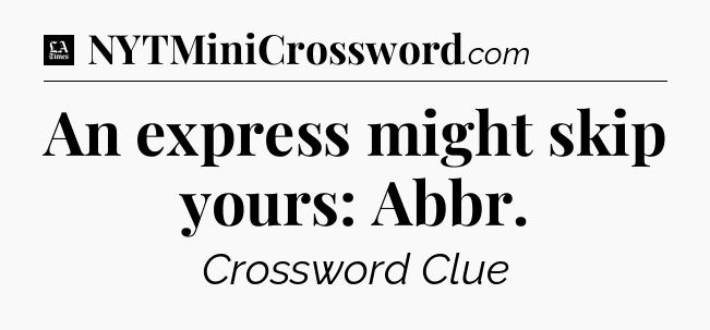 An express might skip yours: Abbr - LA Times Crossword