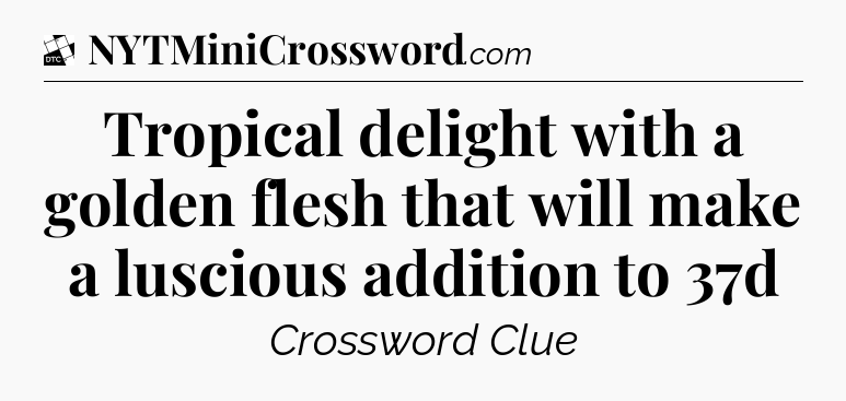 Tropical delight with a golden flesh that will make a luscious addition to 37d - Daily Themed Classic Crossword