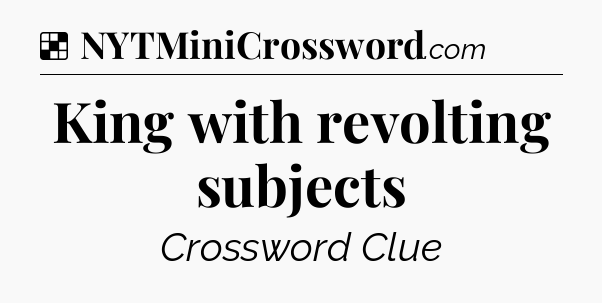 Solution: King with revolting subjects - NYT Crossword