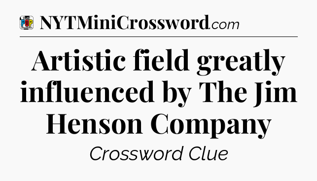 Artistic field greatly influenced by The Jim Henson Company Crossword Clue