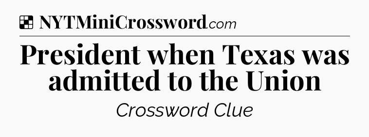 Solution: President when Texas was admitted to the Union - NYT Crossword