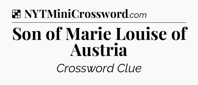 Solution: Son of Marie Louise of Austria - NYT Crossword