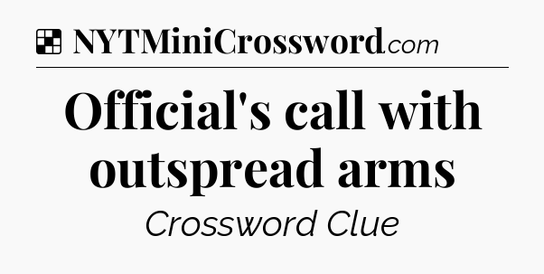 Solution: Official's call with outspread arms - NYT Crossword