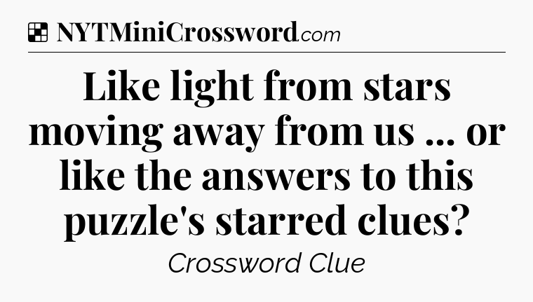 Solution: Like light from stars moving away from us ... or like the answers to this puzzle's starred clues - NYT Crossword