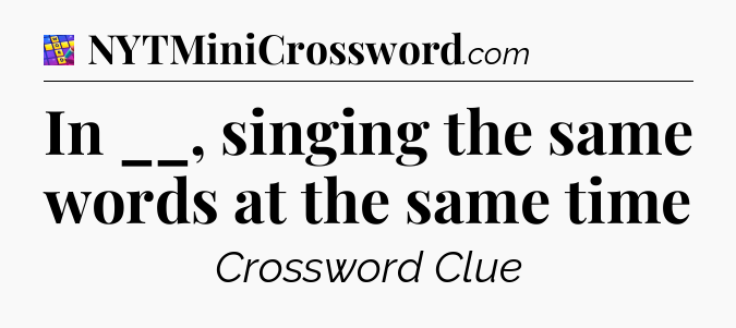 In __, singing the same words at the same time Codycross
