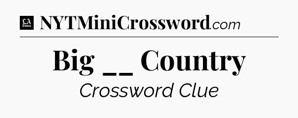 Big __ Country - LA Times Crossword