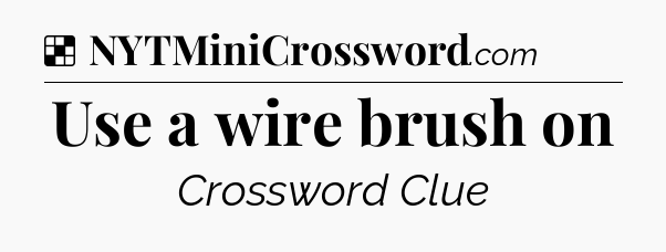 Solution: Use a wire brush on - NYT Crossword