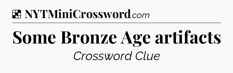 Solution: Some Bronze Age artifacts - NYT Crossword