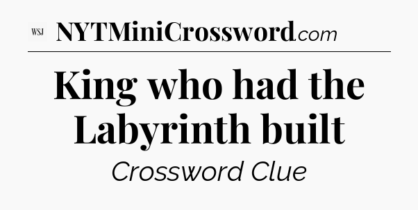 King who had the Labyrinth built - WSJ Crossword