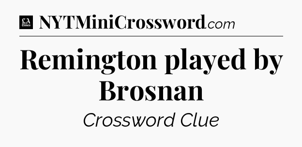 Remington played by Brosnan - LA Times Crossword