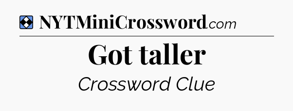 Solution: Got taller - NYT Mini Crossword