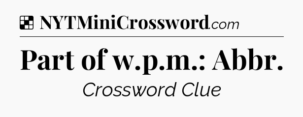 Solution: Part of w.p.m.: Abbr - NYT Crossword