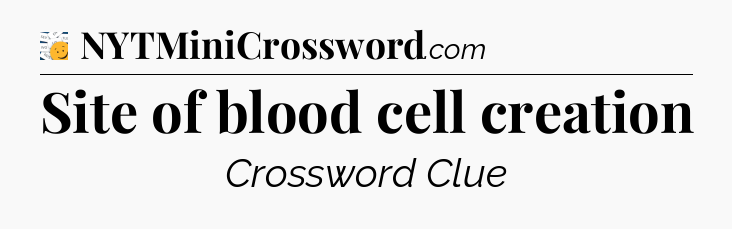 Site of blood cell creation - 7 Little Words