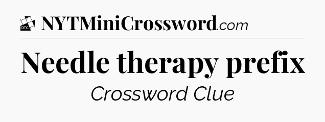 Needle therapy prefix - Daily Themed Classic Crossword