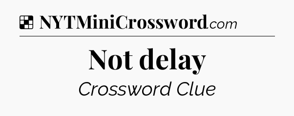 Solution: Not delay - NYT Crossword