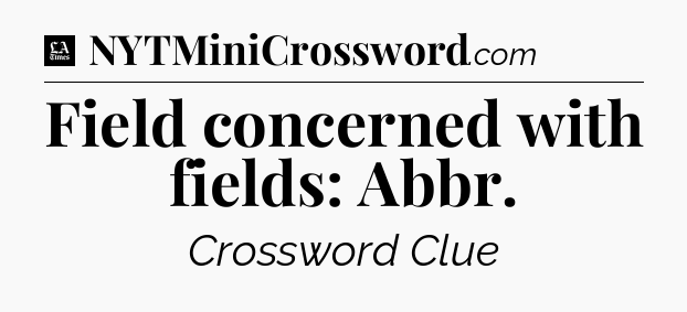 Field concerned with fields: Abbr - LA Times Crossword