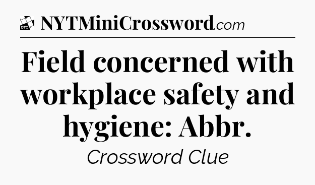 Field concerned with workplace safety and hygiene: Abbr - Daily Themed Classic Crossword