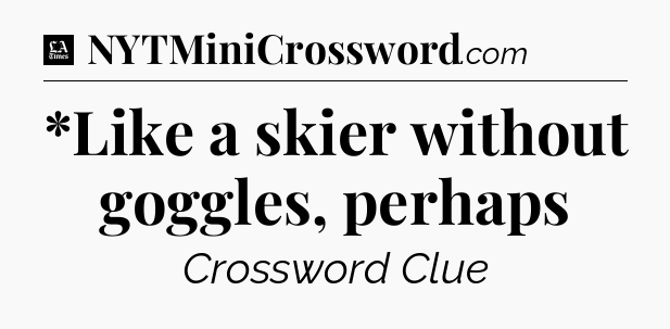 *Like a skier without goggles, perhaps - LA Times Crossword