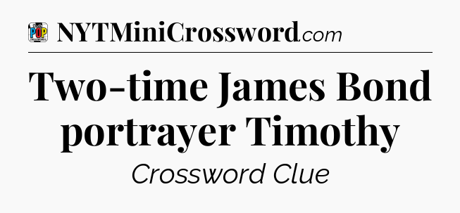 Two-time James Bond portrayer Timothy Crossword Clue