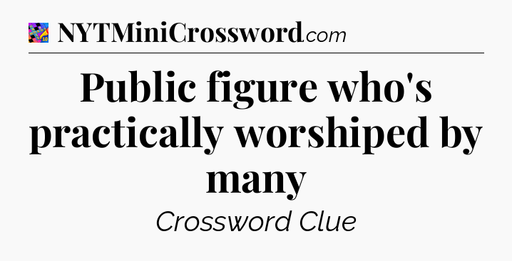 Public figure who's practically worshiped by many Crossword Clue