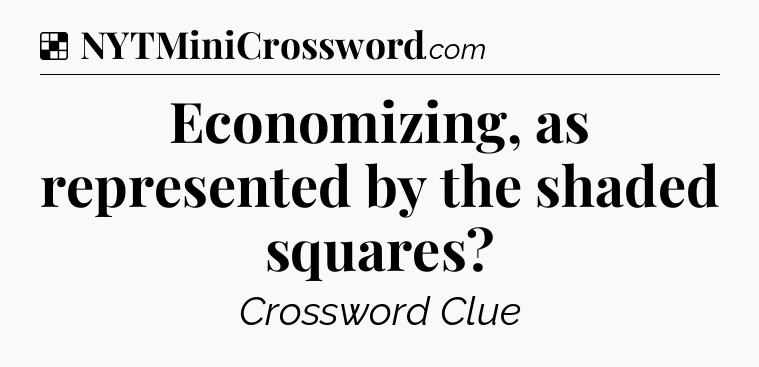 Solution: Economizing, as represented by the shaded squares - NYT Crossword