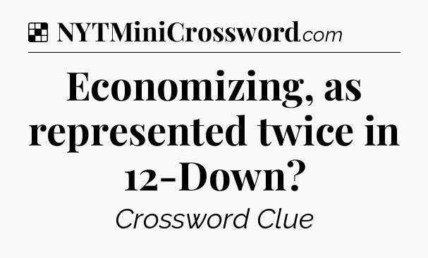 Solution: Economizing, as represented twice in 12-Down - NYT Crossword