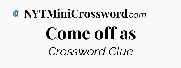 Come off as Crossword Clue