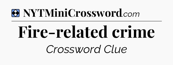 Solution: Fire-related crime - NYT Mini Crossword