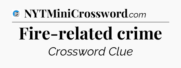 Fire-related crime Crossword Clue