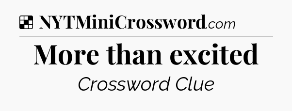 Solution: More than excited - NYT Crossword