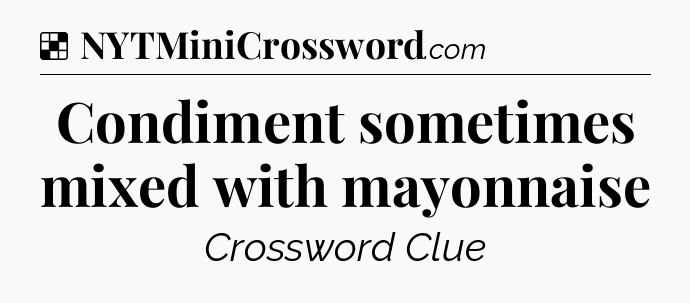 Solution: Condiment sometimes mixed with mayonnaise - NYT Crossword