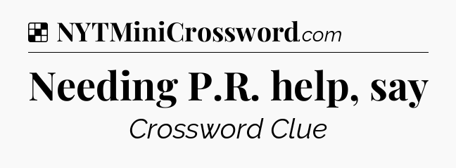Solution: Needing P.R. help, say - NYT Crossword