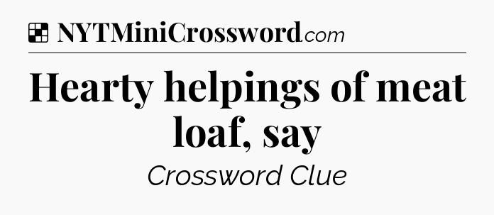 Solution: Hearty helpings of meat loaf, say - NYT Crossword