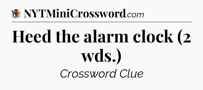 Heed the alarm clock (2 wds.) Crossword Clue