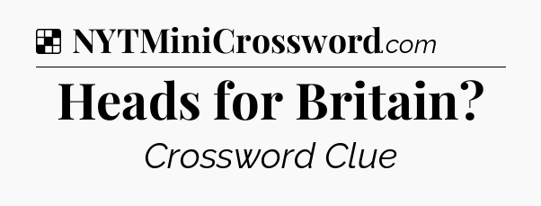 Solution: Heads for Britain - NYT Crossword