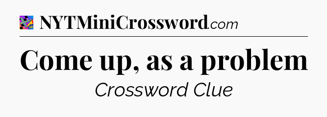 Come up, as a problem Crossword Clue