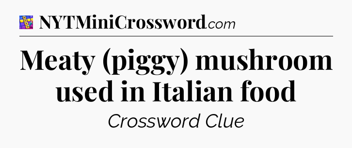 Meaty (piggy) mushroom used in Italian food Codycross