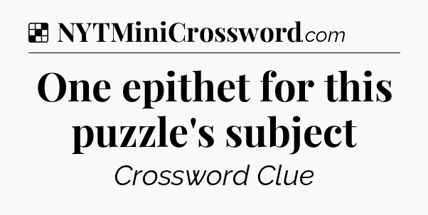 Solution: One epithet for this puzzle's subject - NYT Crossword