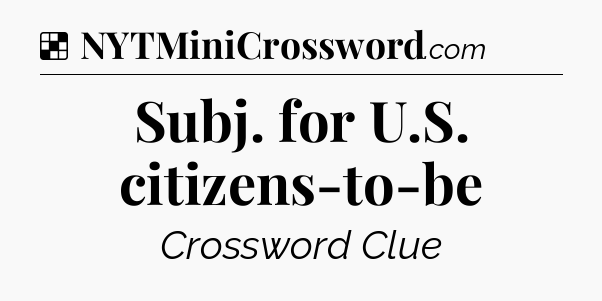 Solution: Subj. for U.S. citizens-to-be - NYT Crossword