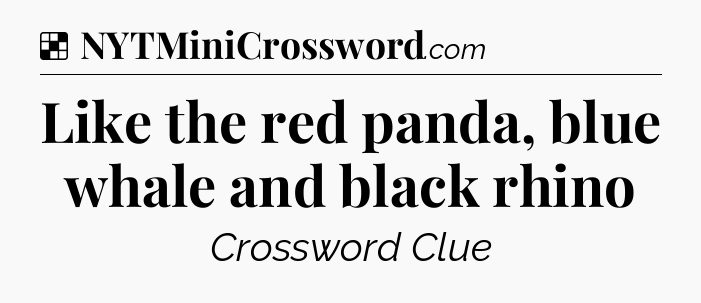 Solution: Like the red panda, blue whale and black rhino - NYT Crossword