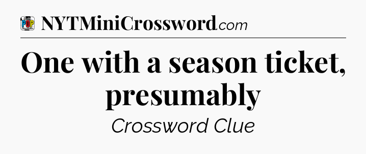 One with a season ticket, presumably Crossword Clue